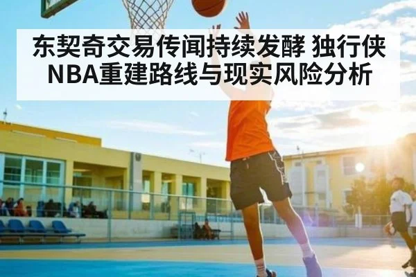 东契奇交易传闻持续发酵 独行侠NBA重建路线与现实风险分析